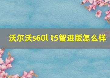 沃尔沃s60l t5智进版怎么样